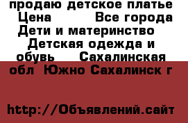 продаю детское платье › Цена ­ 500 - Все города Дети и материнство » Детская одежда и обувь   . Сахалинская обл.,Южно-Сахалинск г.